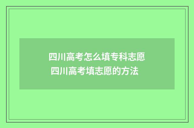 四川高考怎么填专科志愿 四川高考填志愿的方法
