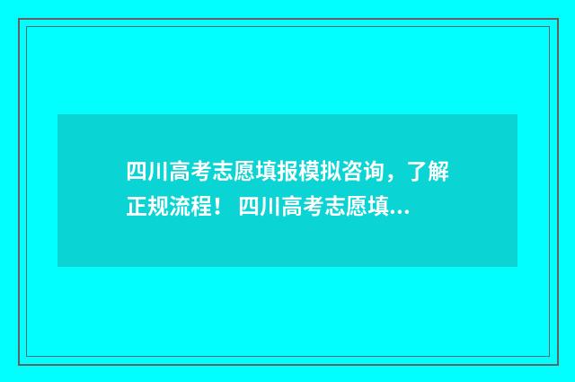 四川高考志愿填报模拟咨询，了解正规流程！ 四川高考志愿填报规则