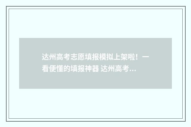 达州高考志愿填报模拟上架啦！一看便懂的填报神器 达州高考志愿填报时间