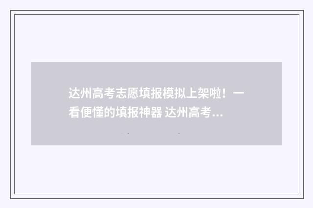 达州高考志愿填报模拟上架啦！一看便懂的填报神器 达州高考志愿填报时间