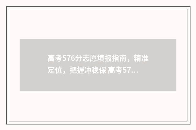 高考576分志愿填报指南，精准定位，把握冲稳保 高考576分好不好2020
