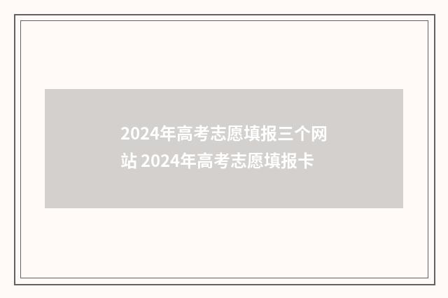 2024年高考志愿填报三个网站 2024年高考志愿填报卡