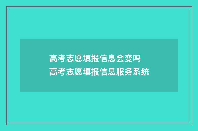 高考志愿填报信息会变吗 高考志愿填报信息服务系统