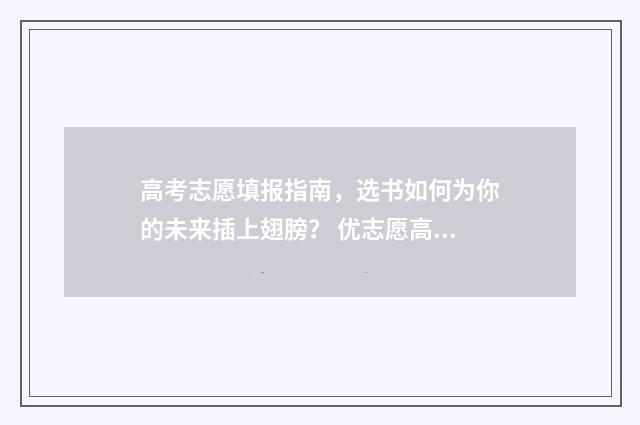 高考志愿填报指南，选书如何为你的未来插上翅膀？ 优志愿高考填报系统