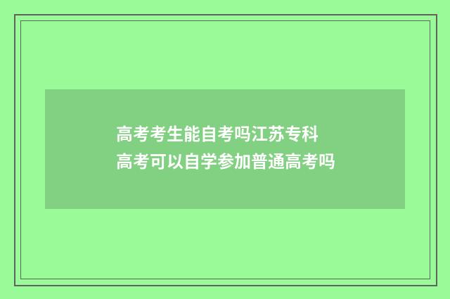 高考考生能自考吗江苏专科 高考可以自学参加普通高考吗