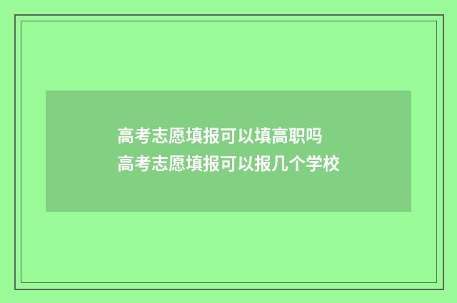 高考志愿填报可以填高职吗 高考志愿填报可以报几个学校
