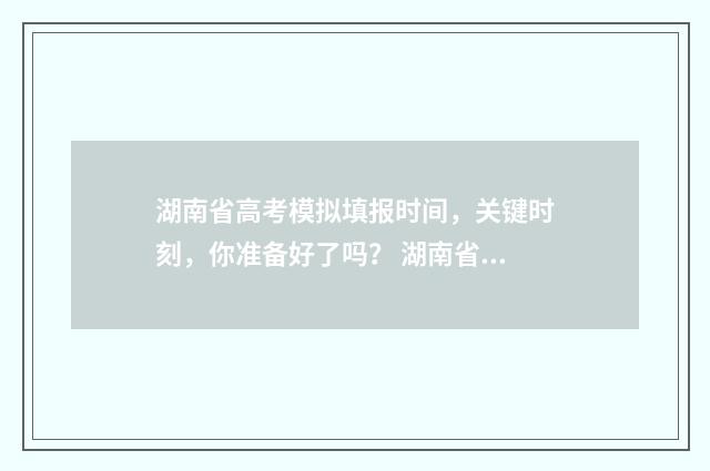 湖南省高考模拟填报时间，关键时刻，你准备好了吗？ 湖南省高考模拟志愿