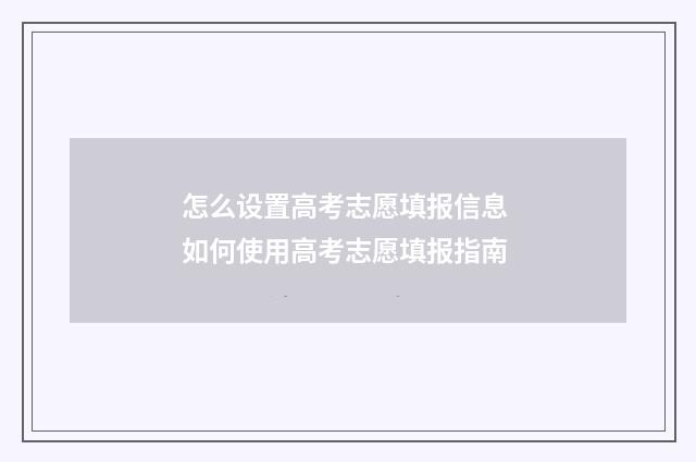 怎么设置高考志愿填报信息 如何使用高考志愿填报指南