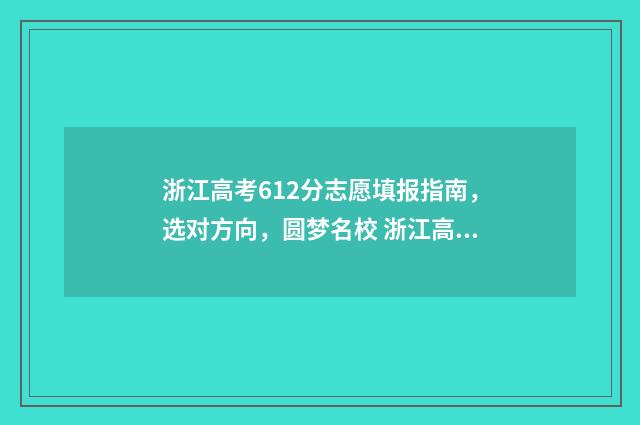 浙江高考612分志愿填报指南，选对方向，圆梦名校 浙江高考626分