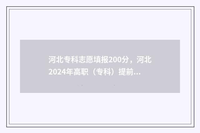 河北专科志愿填报200分，河北2024年高职（专科）提前批志愿填报时间及入口