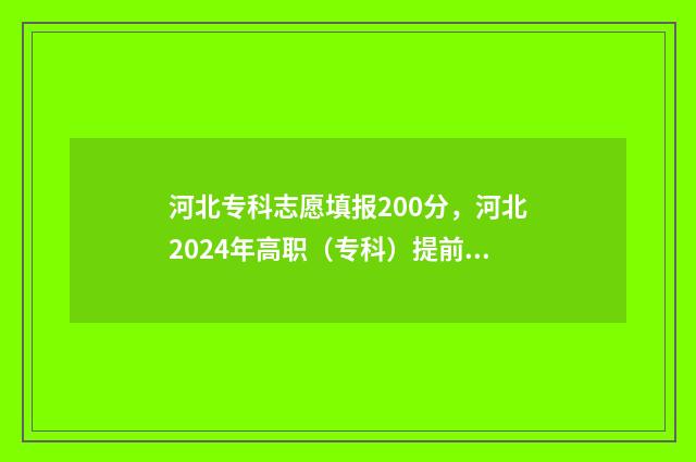 河北专科志愿填报200分，河北2024年高职（专科）提前批志愿填报时间及入口