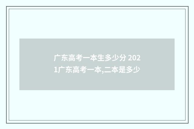 广东高考一本生多少分 2021广东高考一本,二本是多少