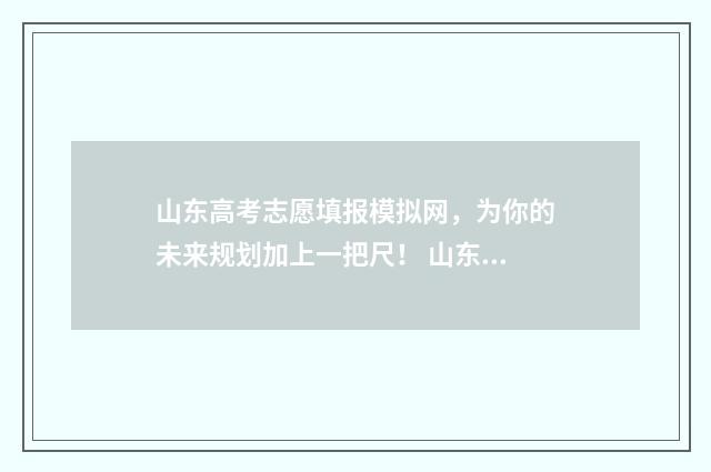 山东高考志愿填报模拟网，为你的未来规划加上一把尺！ 山东单招分数线