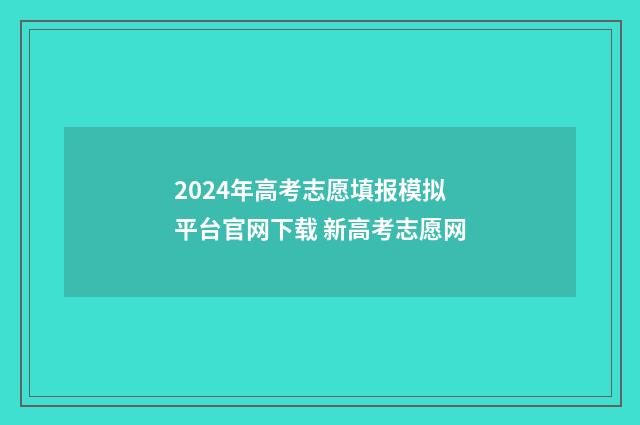 2024年高考志愿填报模拟平台官网下载 新高考志愿网