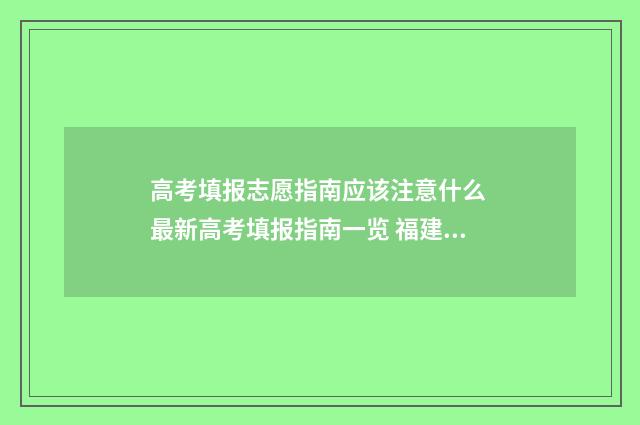 高考填报志愿指南应该注意什么 最新高考填报指南一览 福建高考填报志愿指南