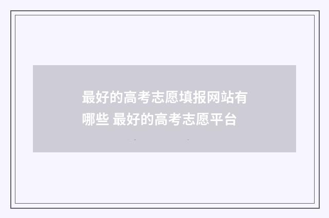 最好的高考志愿填报网站有哪些 最好的高考志愿平台