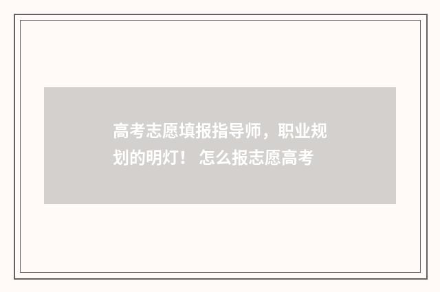 高考志愿填报指导师，职业规划的明灯！ 怎么报志愿高考
