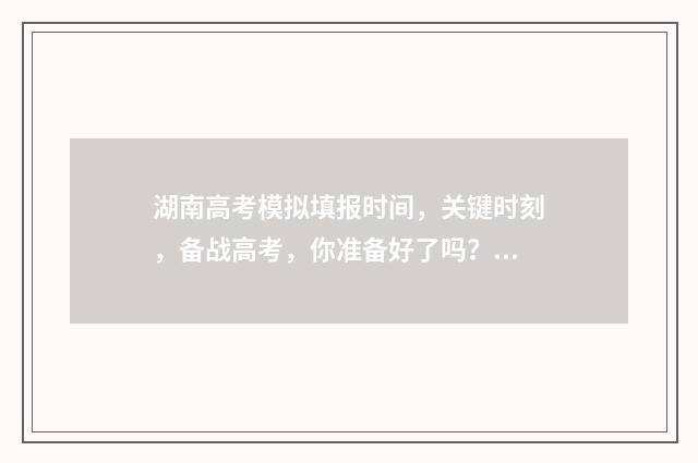 湖南高考模拟填报时间，关键时刻，备战高考，你准备好了吗？ 湖南高考模拟填报志愿怎么填报