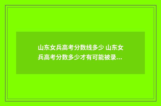 山东女兵高考分数线多少 山东女兵高考分数多少才有可能被录取
