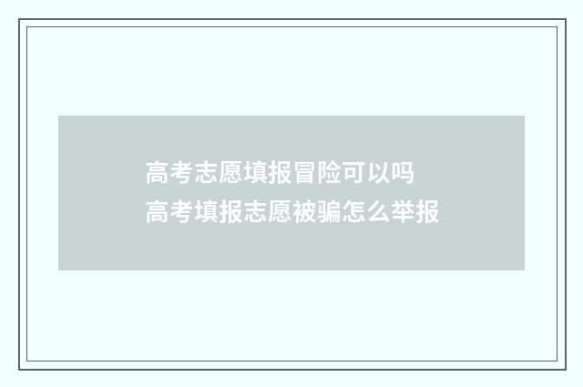 高考志愿填报冒险可以吗 高考填报志愿被骗怎么举报