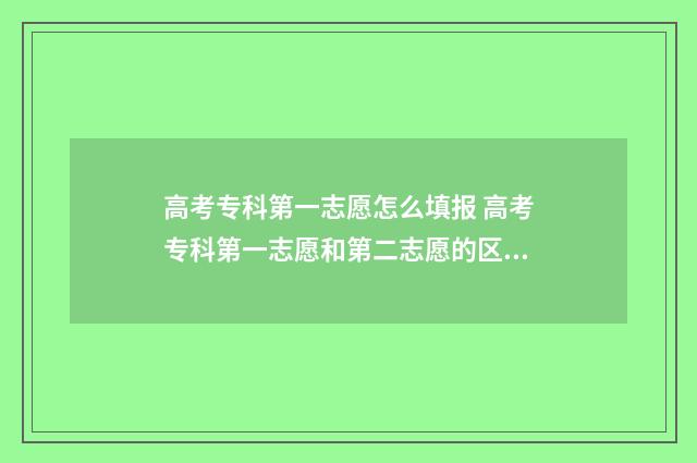 高考专科第一志愿怎么填报 高考专科第一志愿和第二志愿的区别