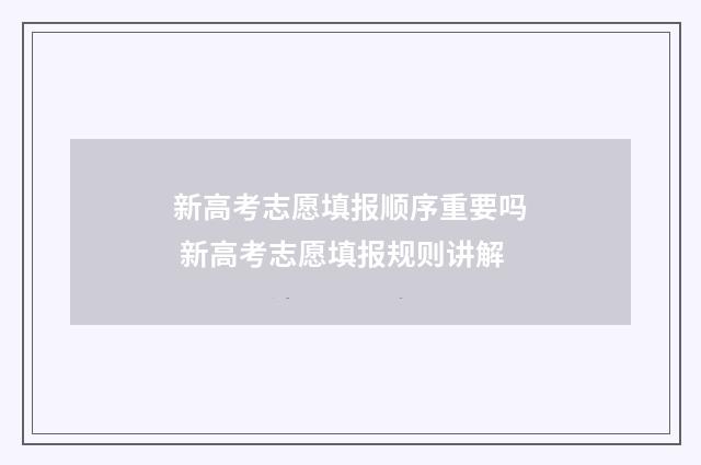 新高考志愿填报顺序重要吗 新高考志愿填报规则讲解