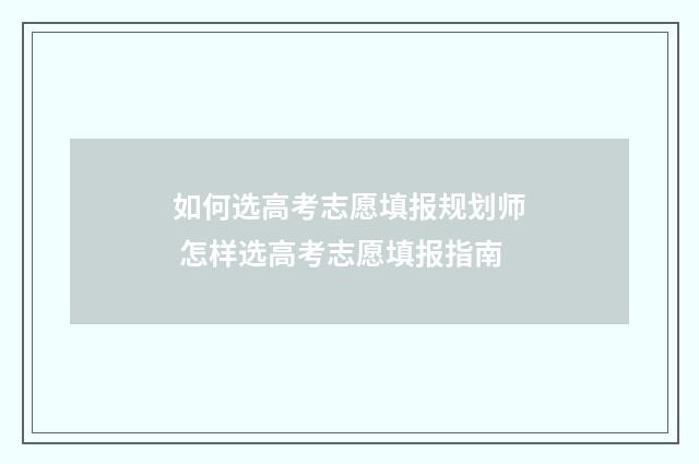 如何选高考志愿填报规划师 怎样选高考志愿填报指南