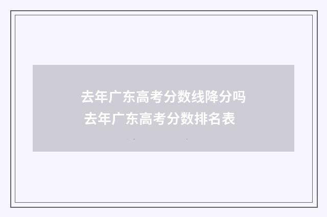 去年广东高考分数线降分吗 去年广东高考分数排名表