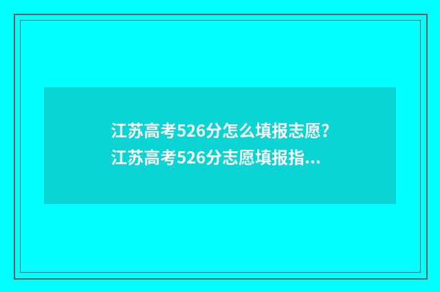 江苏高考526分怎么填报志愿？江苏高考526分志愿填报指南 江苏高考523分