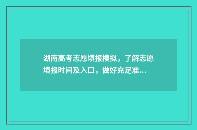 湖南高考志愿填报模拟，了解志愿填报时间及入口，做好充足准备 潇湘高考单招志愿填报