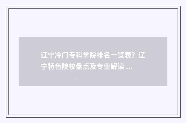辽宁冷门专科学院排名一览表？辽宁特色院校盘点及专业解读 辽宁分低的专科