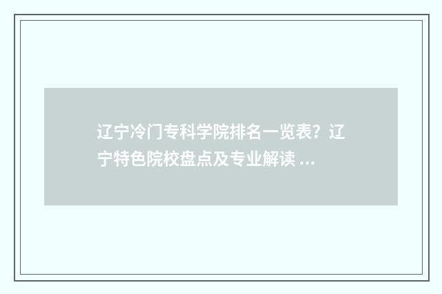 辽宁冷门专科学院排名一览表？辽宁特色院校盘点及专业解读 辽宁分低的专科