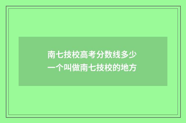 南七技校高考分数线多少 一个叫做南七技校的地方