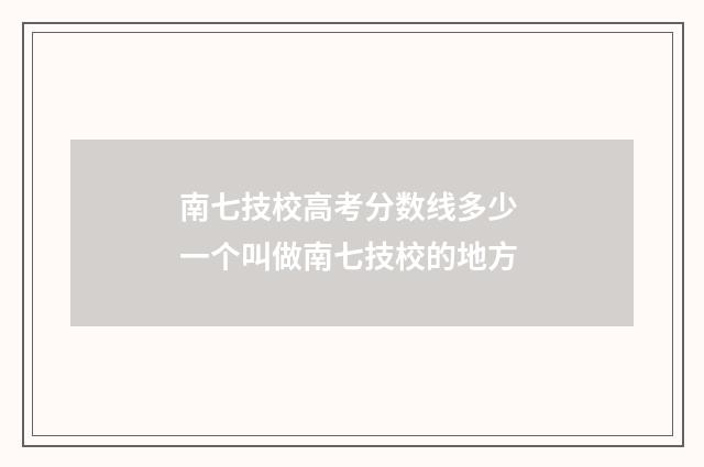 南七技校高考分数线多少 一个叫做南七技校的地方