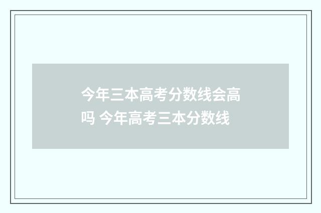 今年三本高考分数线会高吗 今年高考三本分数线