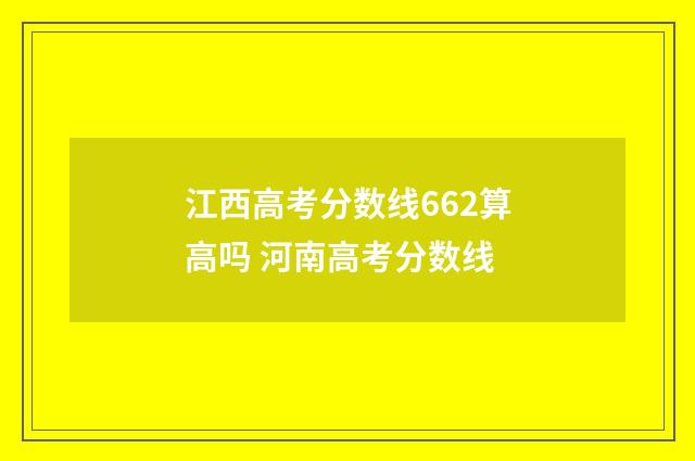 江西高考分数线662算高吗 河南高考分数线