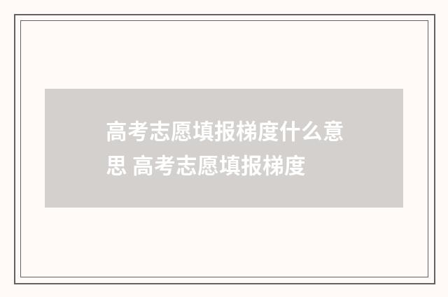 高考志愿填报梯度什么意思 高考志愿填报梯度