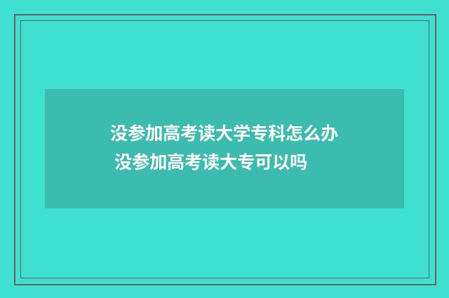 没参加高考读大学专科怎么办 没参加高考读大专可以吗