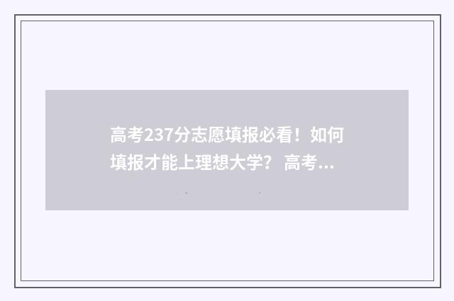高考237分志愿填报必看！如何填报才能上理想大学？ 高考723分考生