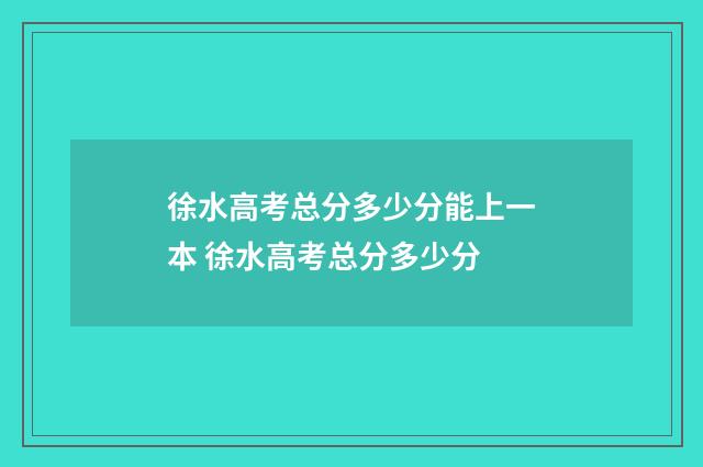 徐水高考总分多少分能上一本 徐水高考总分多少分