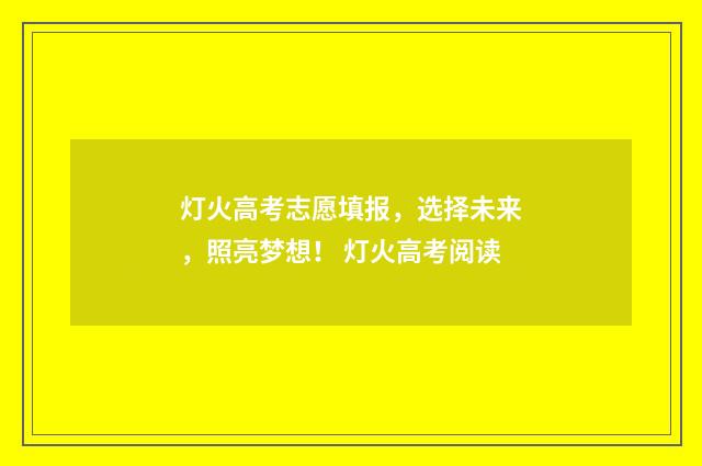 灯火高考志愿填报，选择未来，照亮梦想！ 灯火高考阅读