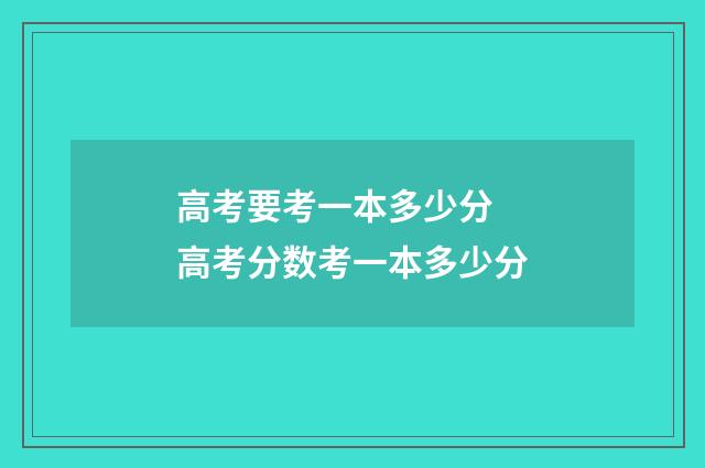 高考要考一本多少分 高考分数考一本多少分