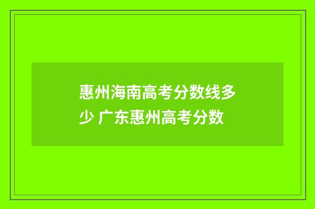 惠州海南高考分数线多少 广东惠州高考分数
