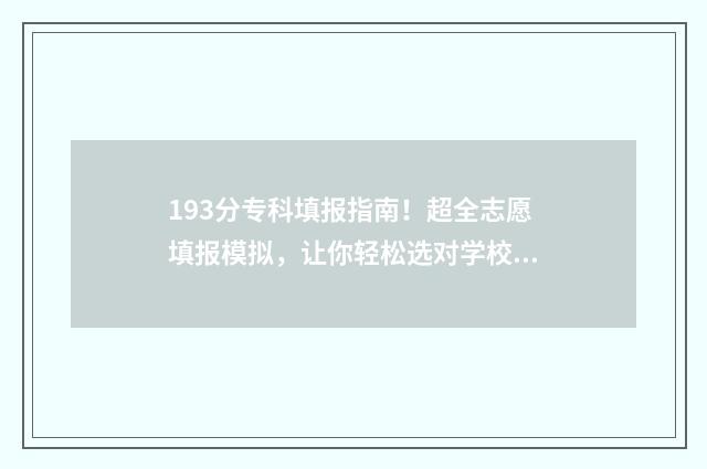 193分专科填报指南！超全志愿填报模拟，让你轻松选对学校 报考专科分数线是多少