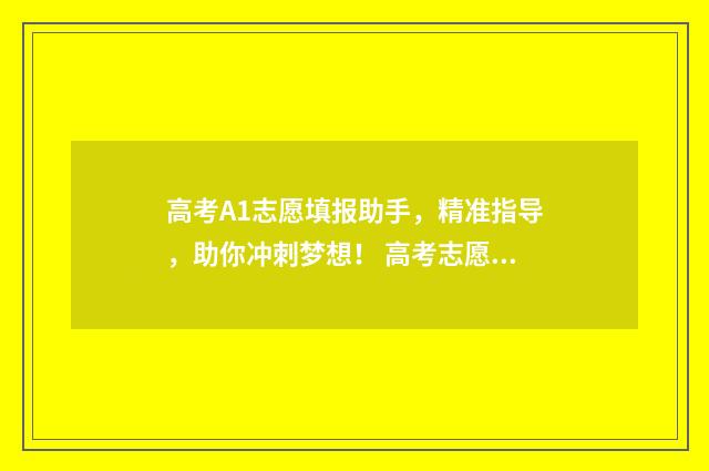 高考A1志愿填报助手，精准指导，助你冲刺梦想！ 高考志愿a1a2