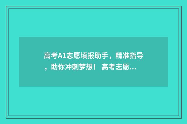 高考A1志愿填报助手，精准指导，助你冲刺梦想！ 高考志愿a1a2