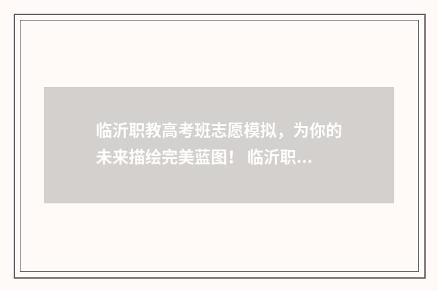 临沂职教高考班志愿模拟，为你的未来描绘完美蓝图！ 临沂职教高考班可以考哪些大学