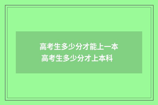 高考生多少分才能上一本 高考生多少分才上本科