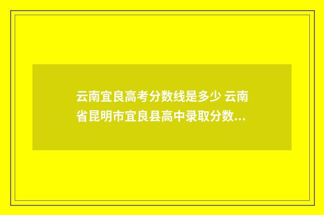云南宜良高考分数线是多少 云南省昆明市宜良县高中录取分数线