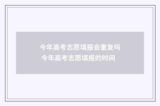 今年高考志愿填报会重复吗 今年高考志愿填报的时间